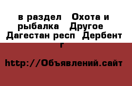  в раздел : Охота и рыбалка » Другое . Дагестан респ.,Дербент г.